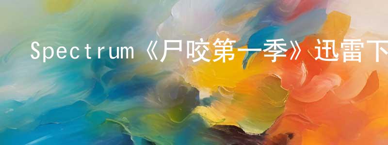 陳佳峰發布Spectrum《尸咬第一季》迅雷下載/在線觀看/百度云-靈異/驚悚-美劇天堂